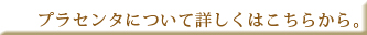 プラセンタについて詳しくはこちら